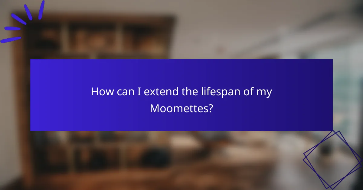 How can I extend the lifespan of my Moomettes?