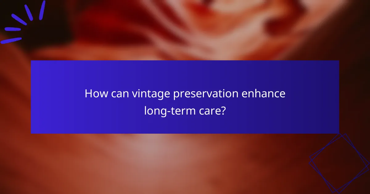 How can vintage preservation enhance long-term care?