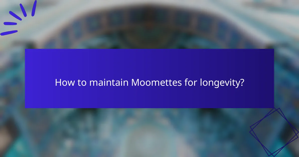 How to maintain Moomettes for longevity?