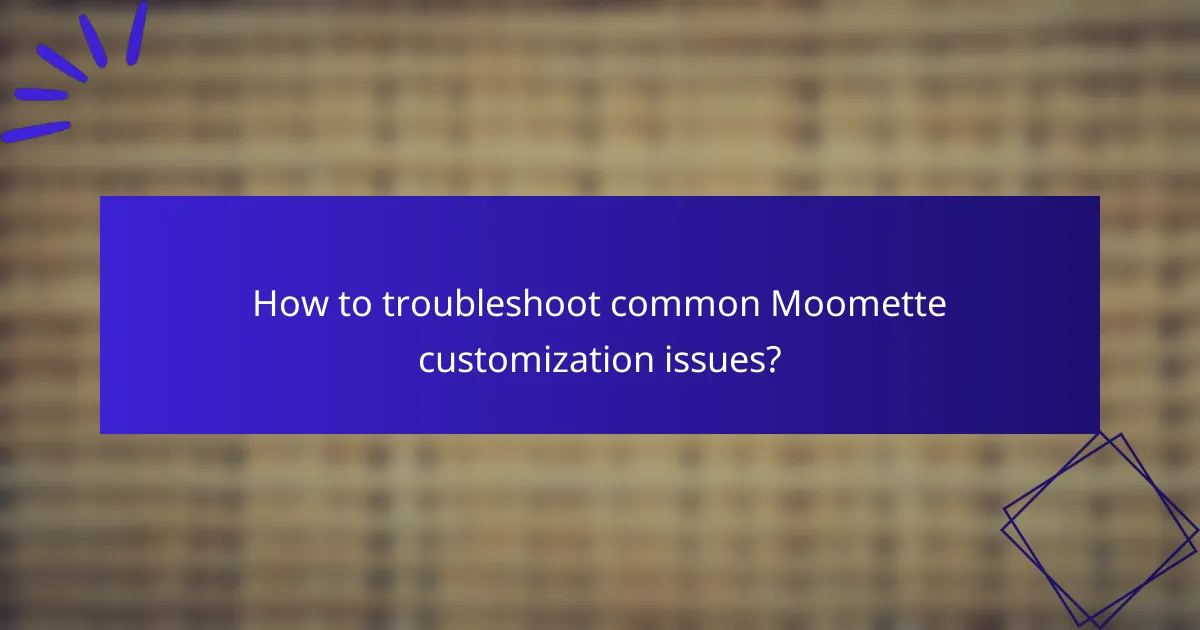 How to troubleshoot common Moomette customization issues?