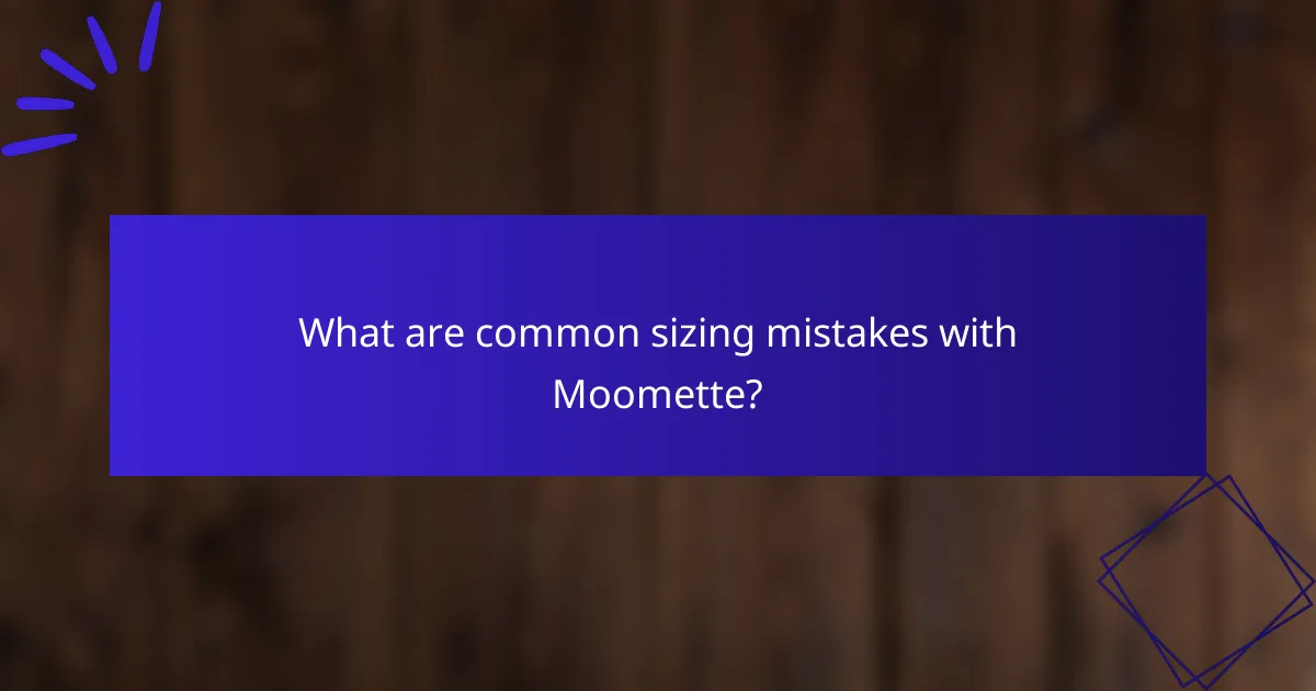 What are common sizing mistakes with Moomette?