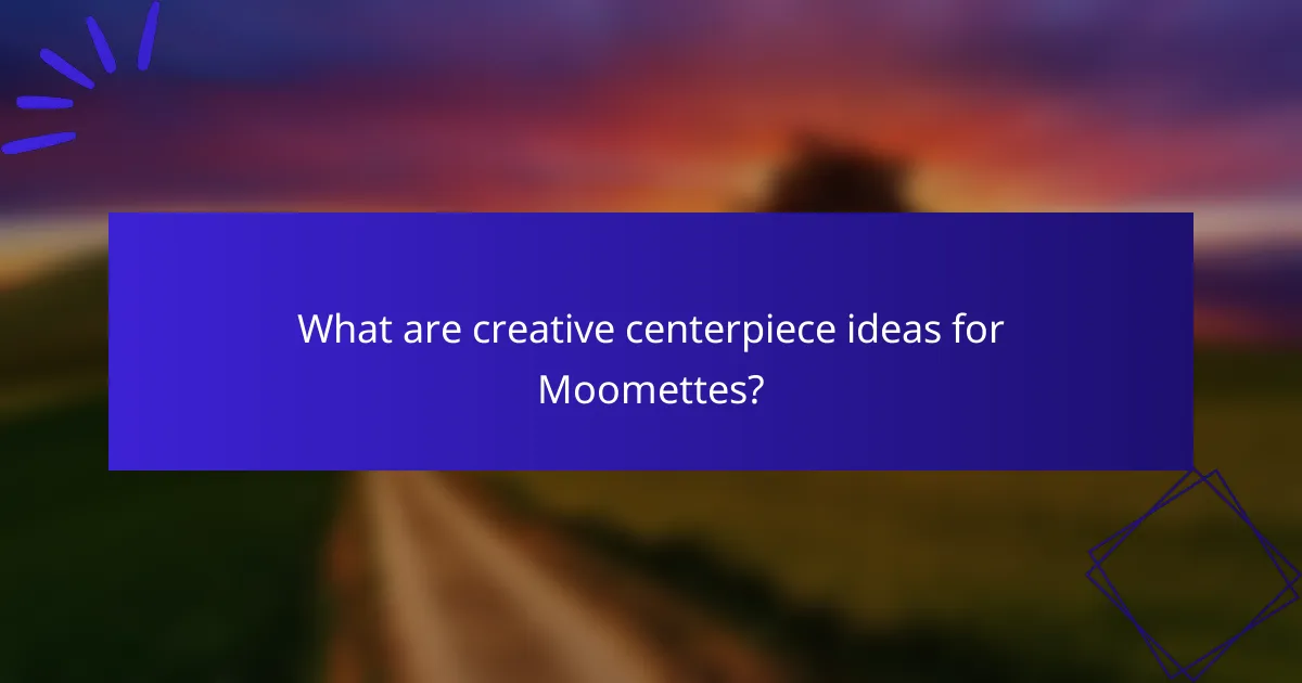 What are creative centerpiece ideas for Moomettes?