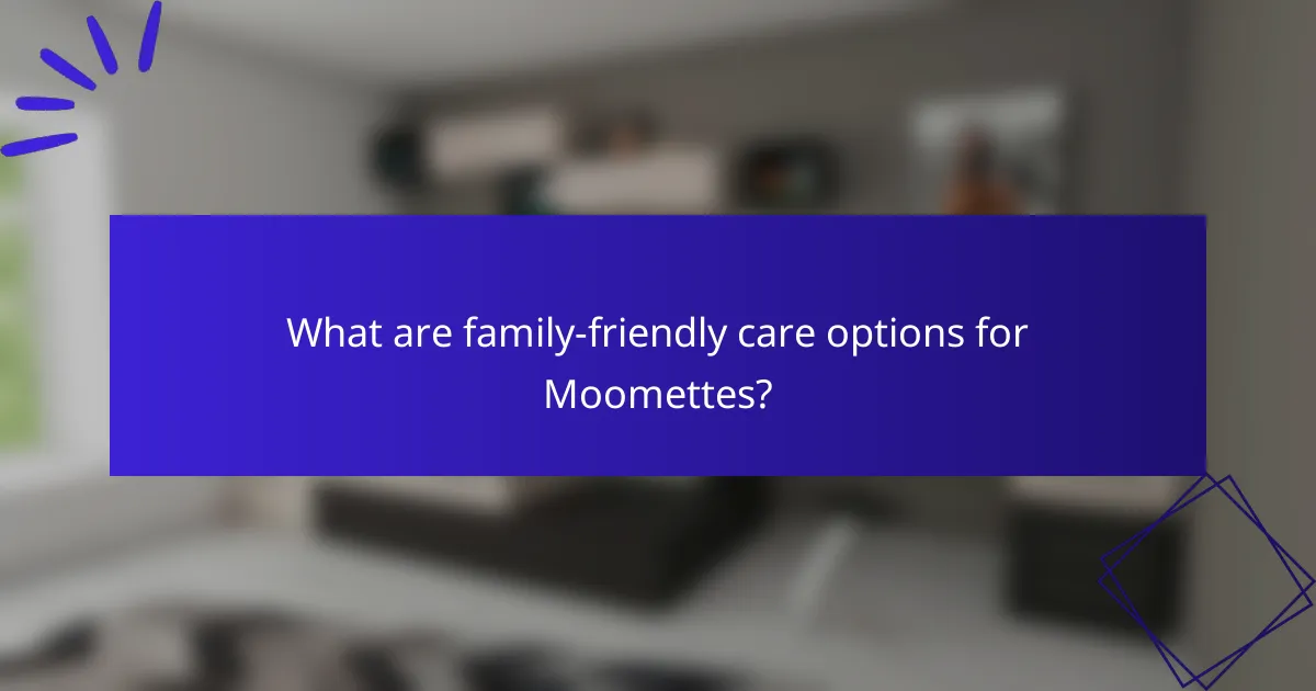 What are family-friendly care options for Moomettes?