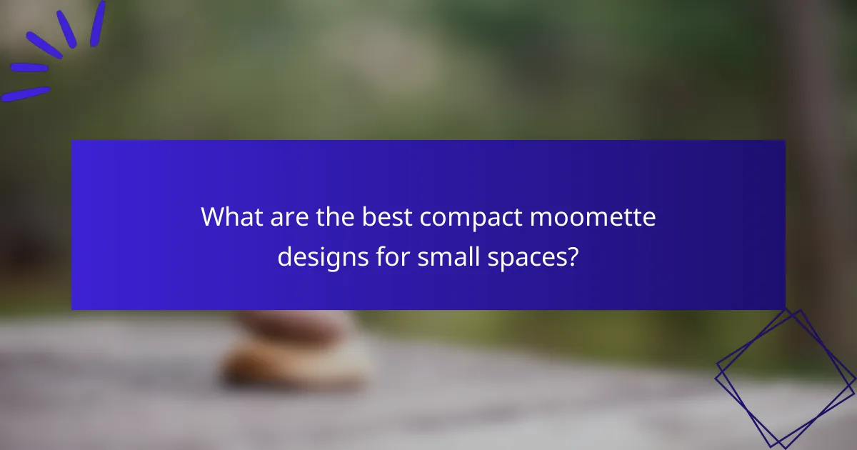 What are the best compact moomette designs for small spaces?