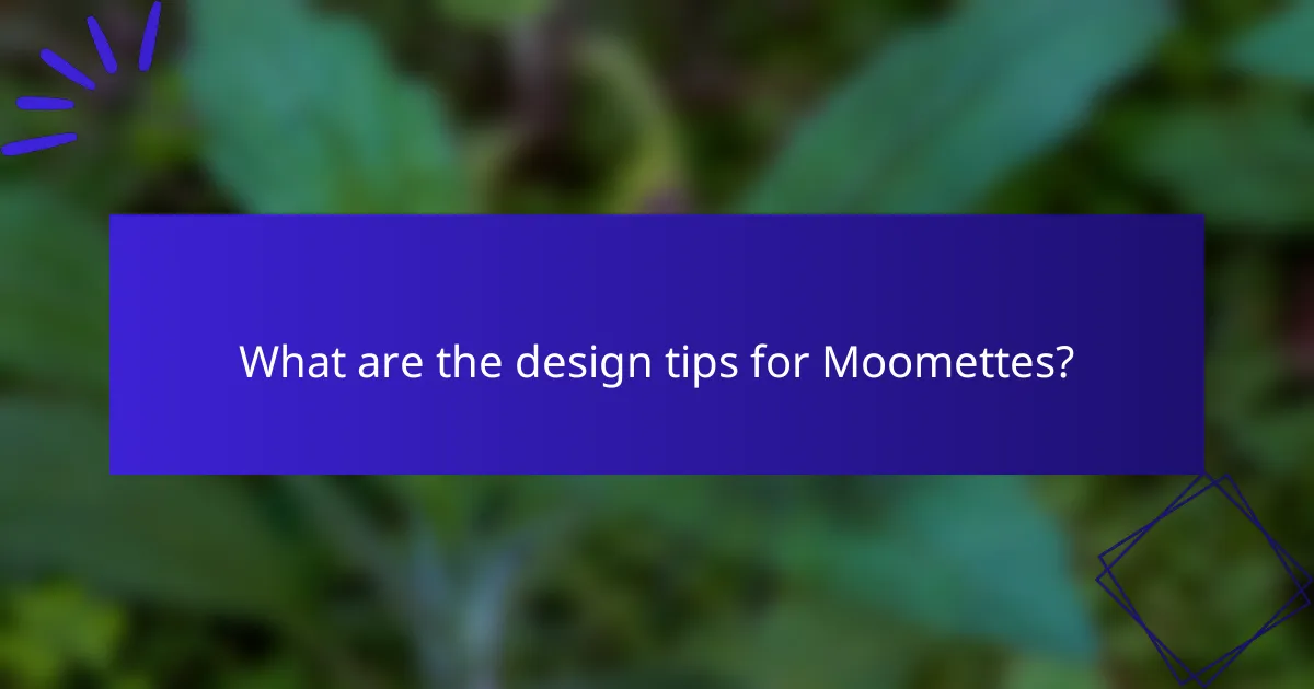 What are the design tips for Moomettes?
