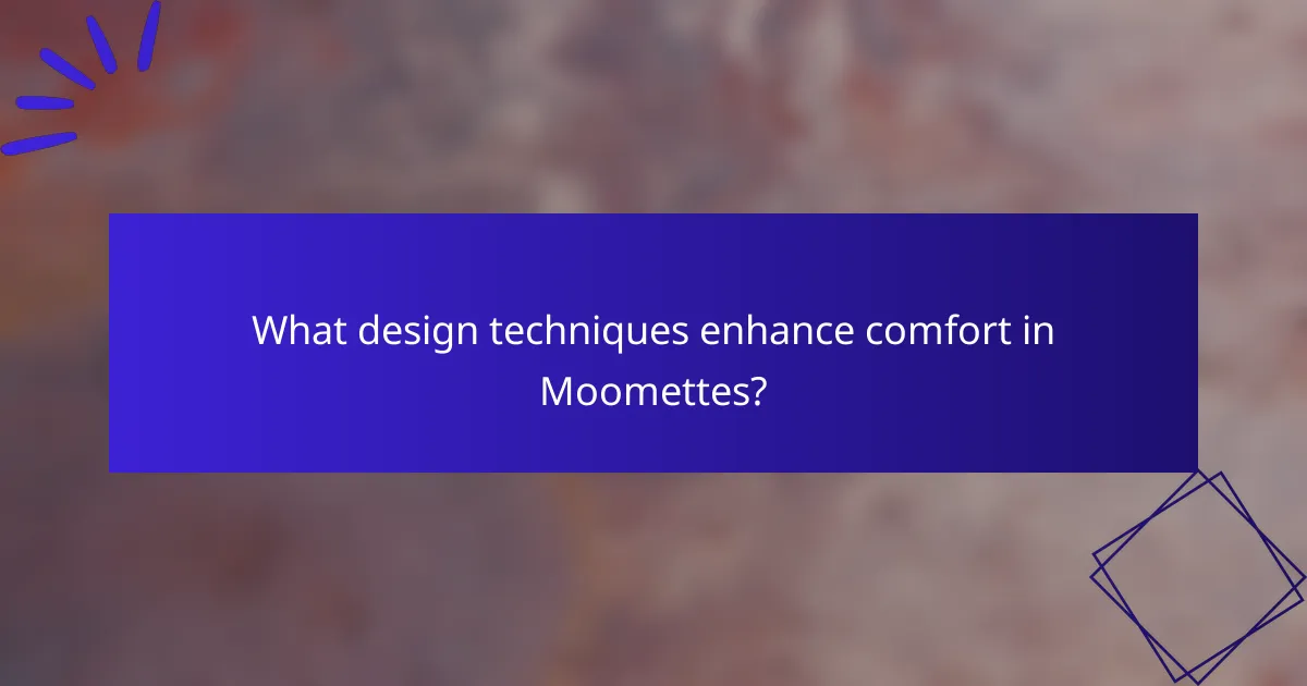 What design techniques enhance comfort in Moomettes?