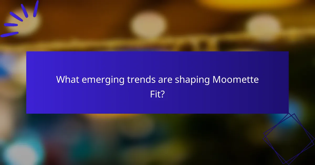 What emerging trends are shaping Moomette Fit?