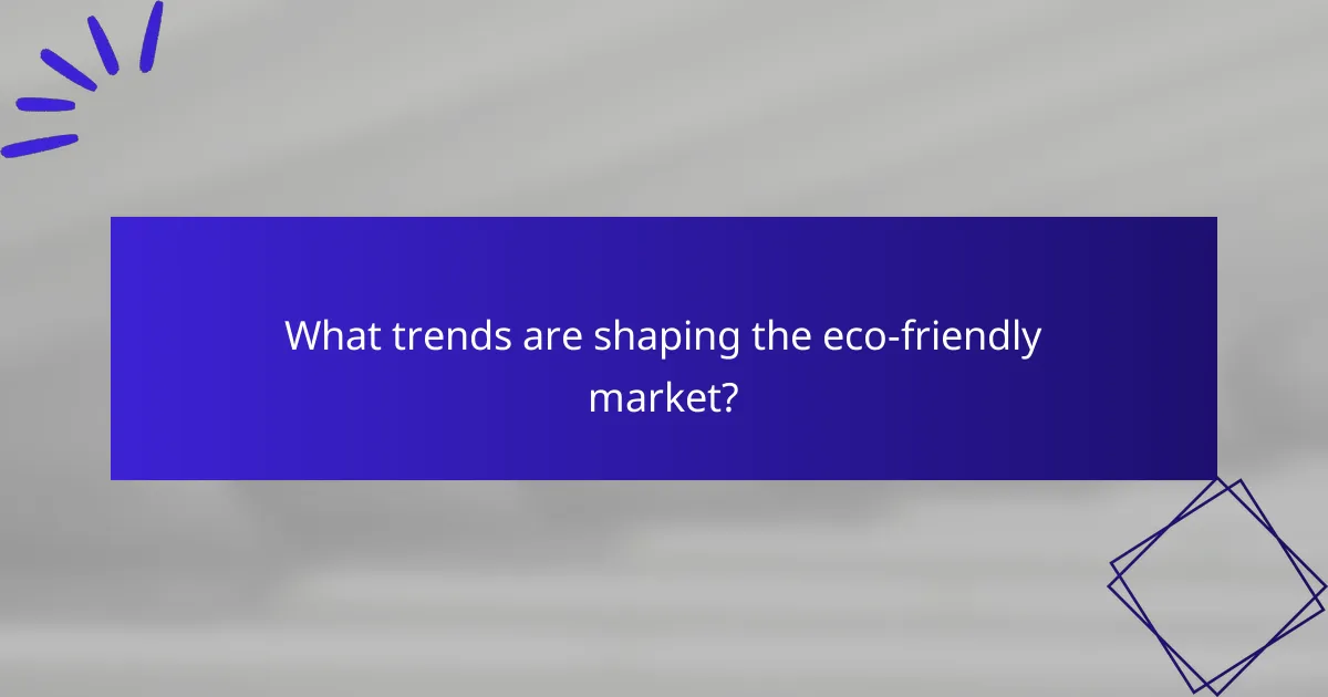 What trends are shaping the eco-friendly market?