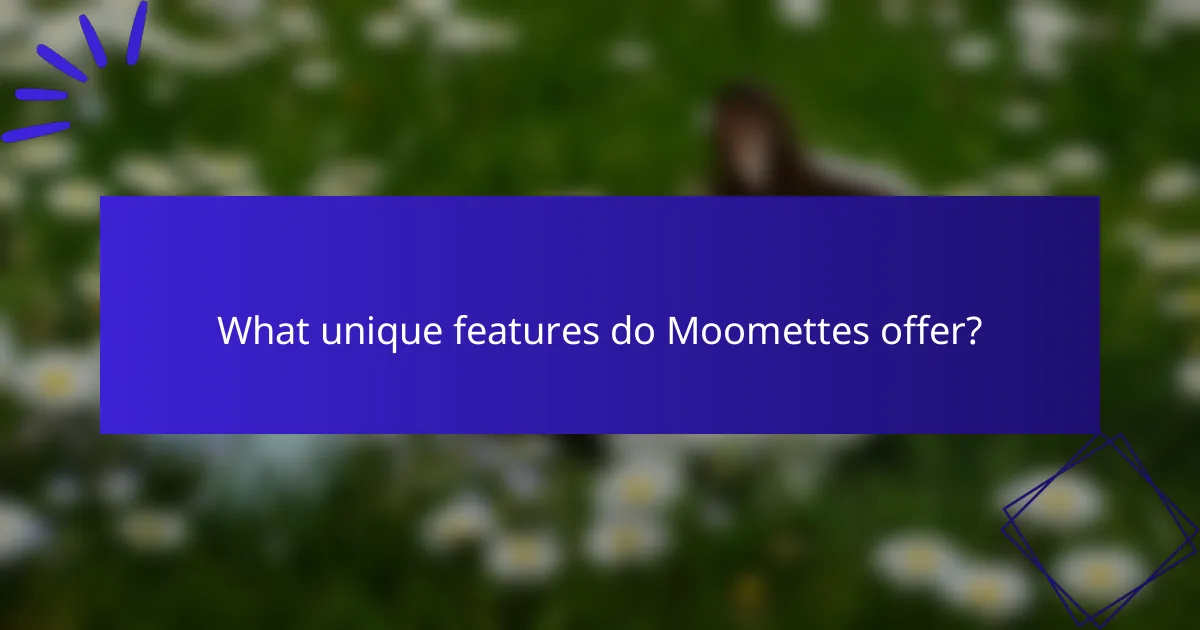 What unique features do Moomettes offer?